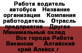 Работа водитель автобуса › Название организации ­ Компания-работодатель › Отрасль предприятия ­ Другое › Минимальный оклад ­ 45 000 - Все города Работа » Вакансии   . Алтайский край,Алейск г.